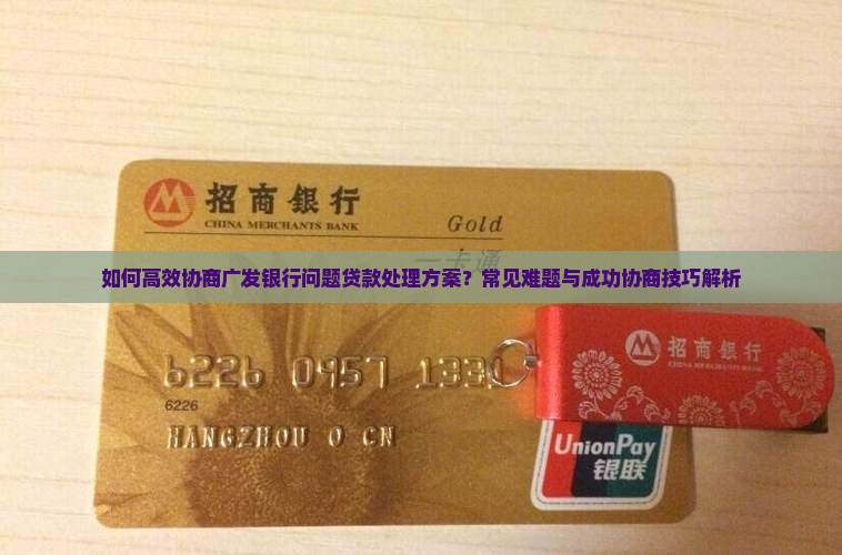 如何高效协商广发银行问题贷款处理方案？常见难题与成功协商技巧解析