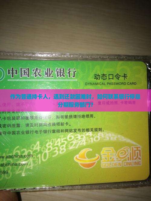 作为普通持卡人，遇到还款困难时，如何联系银行停息分期服务部门？