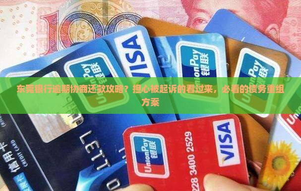 东莞银行逾期协商还款攻略？担心被起诉的看过来，必看的债务重组方案