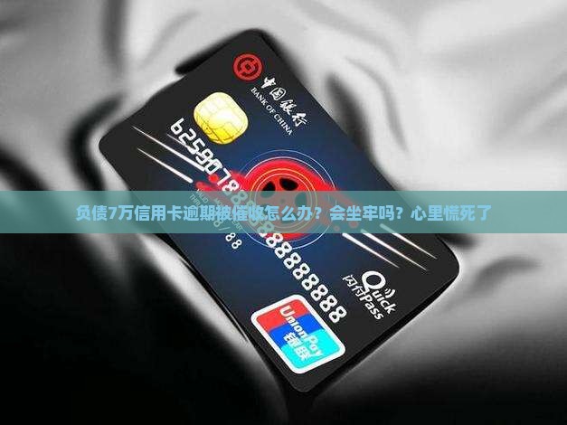 负债7万信用卡逾期被催收怎么办？会坐牢吗？心里慌死了