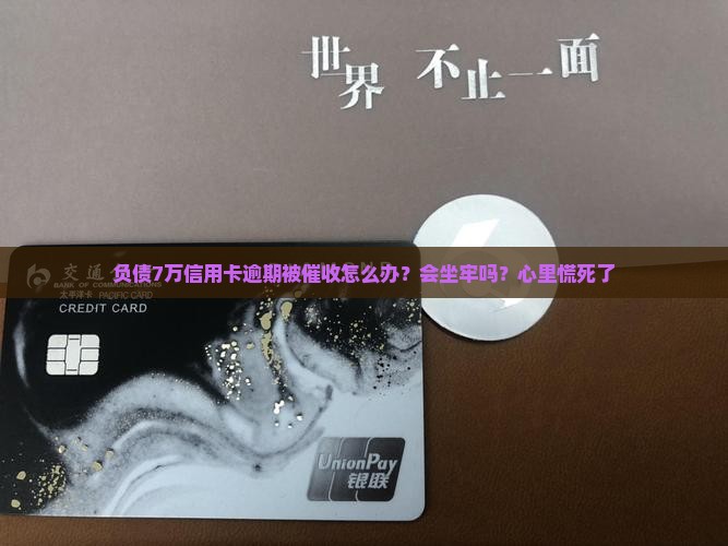 负债7万信用卡逾期被催收怎么办？会坐牢吗？心里慌死了