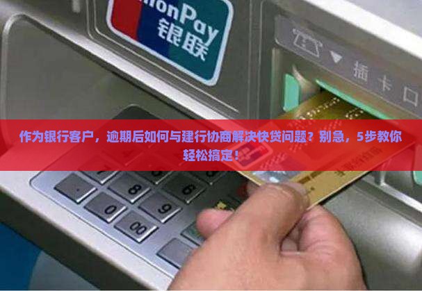 作为银行客户，逾期后如何与建行协商解决快贷问题？别急，5步教你轻松搞定！
