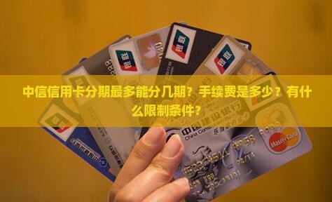 中信信用卡分期最多能分几期？手续费是多少？有什么限制条件？
