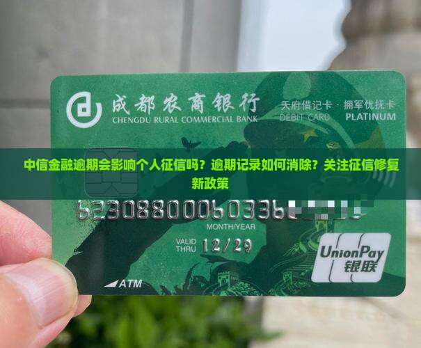中信金融逾期会影响个人征信吗？逾期记录如何消除？关注征信修复新政策