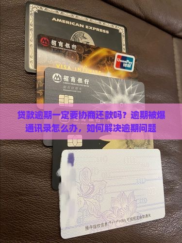 贷款逾期一定要协商还款吗？逾期被爆通讯录怎么办，如何解决逾期问题