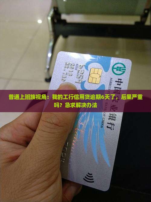 普通上班族视角：我的工行信用贷逾期6天了，后果严重吗？急求解决办法