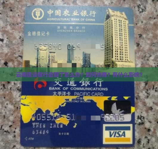 云南建设银行逾期了怎么办？如何协商？有什么影响？