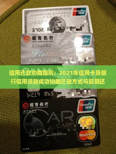 信用还款协商细则：2021年信用卡及银行信用贷款成功协商还款方式与延期还款时间