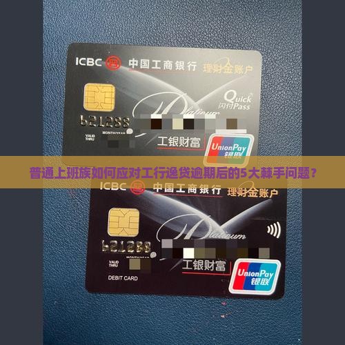 普通上班族如何应对工行逸贷逾期后的5大棘手问题？