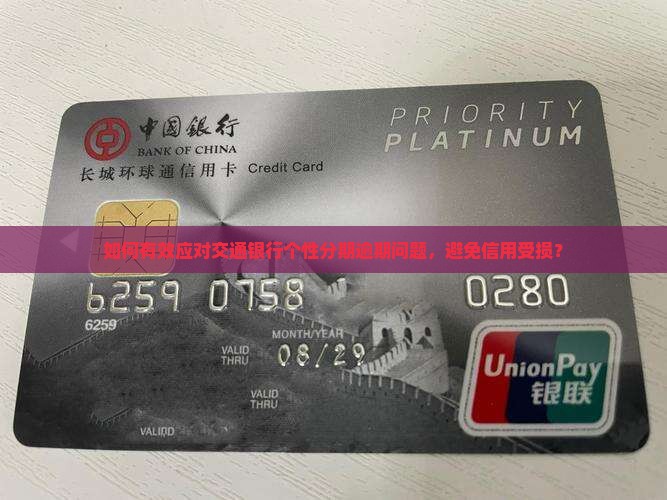 如何有效应对交通银行个性分期逾期问题，避免信用受损？