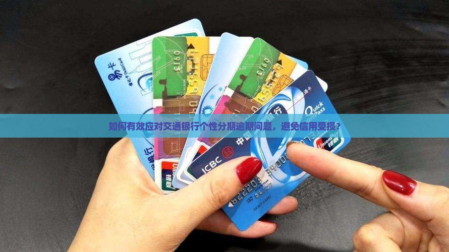 如何有效应对交通银行个性分期逾期问题，避免信用受损？