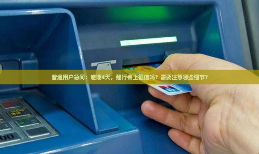 普通用户急问：逾期4天，建行会上征信吗？需要注意哪些细节？