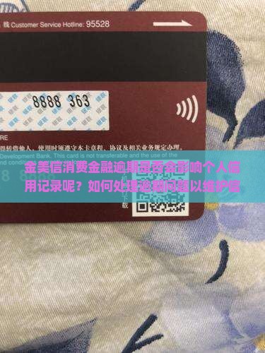 金美信消费金融逾期是否会影响个人信用记录呢？如何处理逾期问题以维护信用记录？