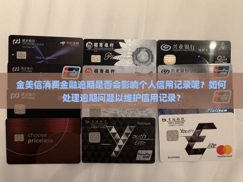 金美信消费金融逾期是否会影响个人信用记录呢？如何处理逾期问题以维护信用记录？