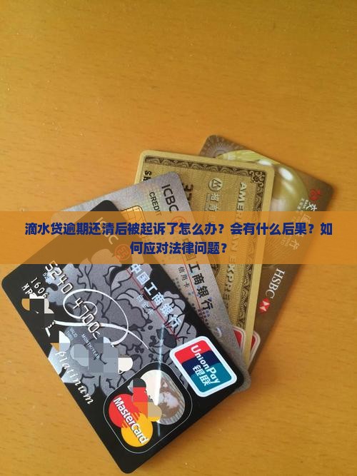 滴水贷逾期还清后被起诉了怎么办？会有什么后果？如何应对法律问题？