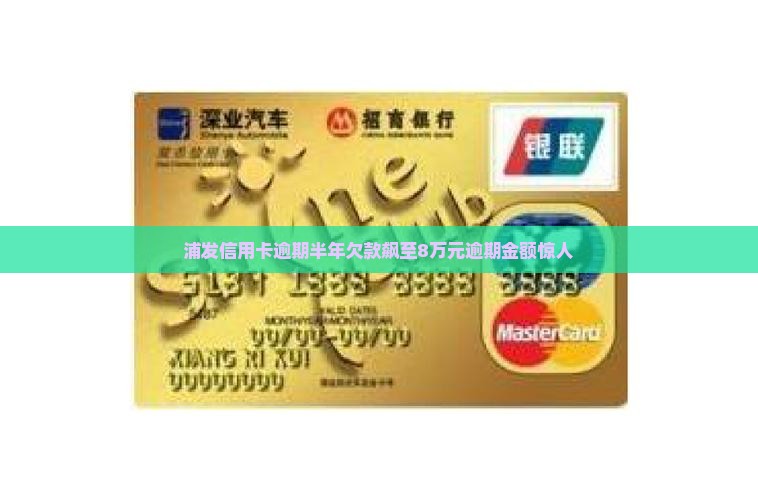 浦发信用卡逾期半年欠款飙至8万元逾期金额惊人