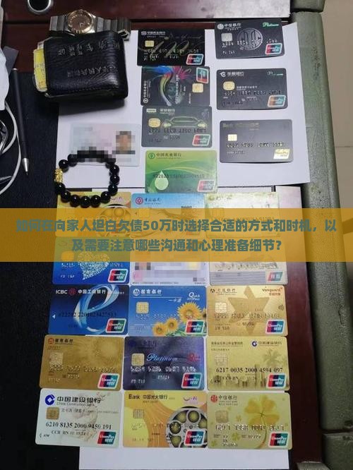 如何在向家人坦白欠债50万时选择合适的方式和时机，以及需要注意哪些沟通和心理准备细节？