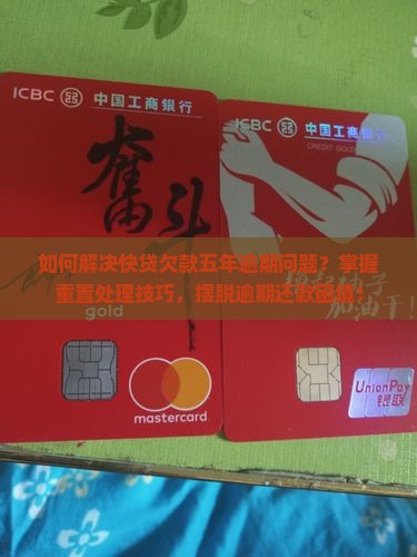 如何解决快贷欠款五年逾期问题？掌握重置处理技巧，摆脱逾期还款困境！