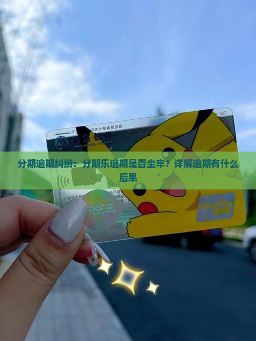 分期逾期纠纷：分期乐逾期是否坐牢？详解逾期有什么后果