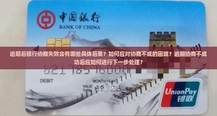 逾期后银行协商失败会有哪些具体后果？如何应对协商不成的困境？逾期协商不成功后应如何进行下一步处理？