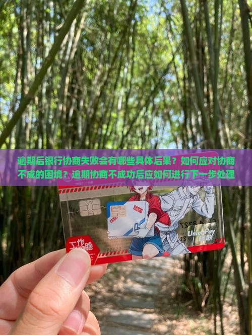 逾期后银行协商失败会有哪些具体后果？如何应对协商不成的困境？逾期协商不成功后应如何进行下一步处理？