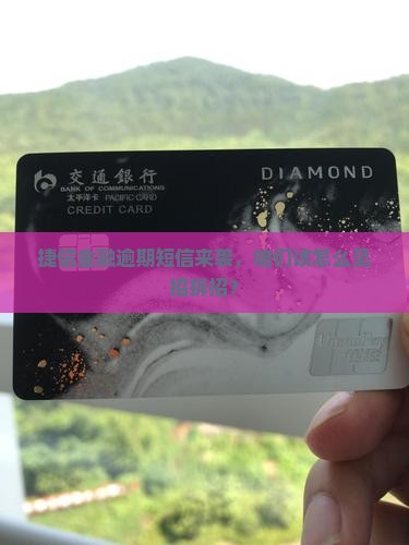 捷信金融逾期短信来袭，咱们该怎么见招拆招？