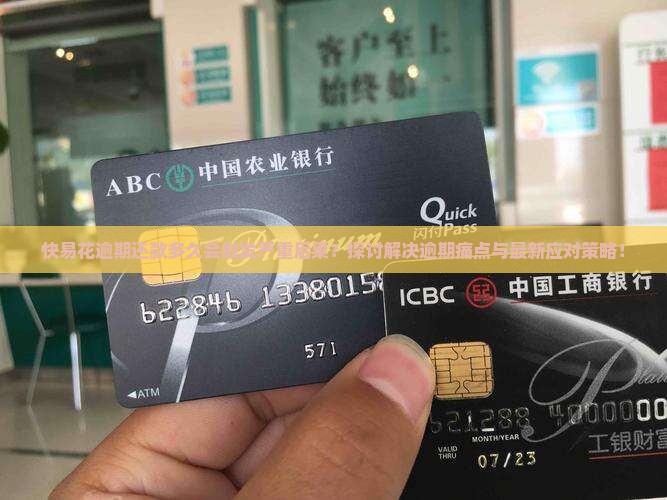 快易花逾期还款多久会触发严重后果？探讨解决逾期痛点与最新应对策略！