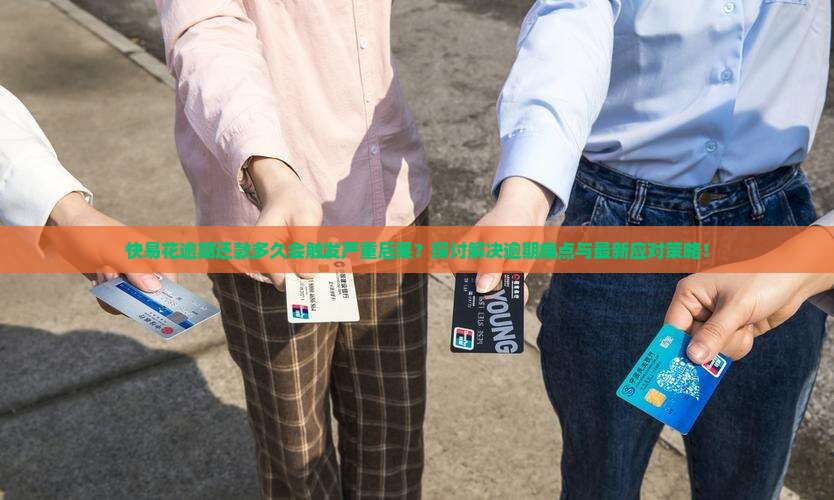 快易花逾期还款多久会触发严重后果？探讨解决逾期痛点与最新应对策略！