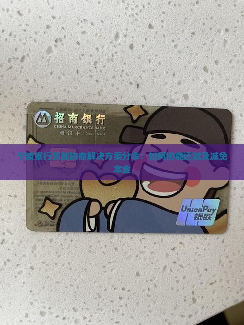 宁波银行贷款协商解决方案分享：如何协商还款及减免本金