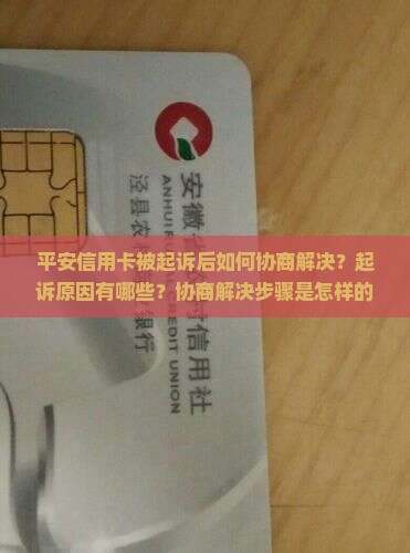 平安信用卡被起诉后如何协商解决？起诉原因有哪些？协商解决步骤是怎样的？
