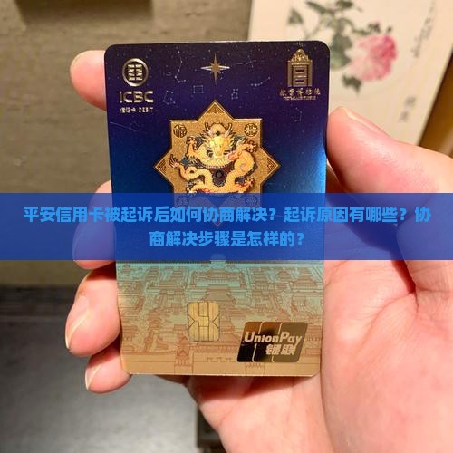 平安信用卡被起诉后如何协商解决？起诉原因有哪些？协商解决步骤是怎样的？