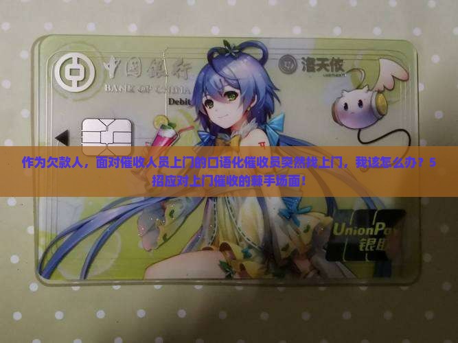 作为欠款人，面对催收人员上门的口语化催收员突然找上门，我该怎么办？5招应对上门催收的棘手场面！