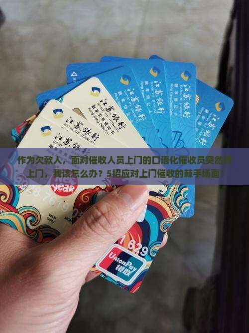 作为欠款人，面对催收人员上门的口语化催收员突然找上门，我该怎么办？5招应对上门催收的棘手场面！