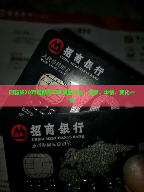 微粒贷20万逾期三年会发生什么：后果、事情、变化一览