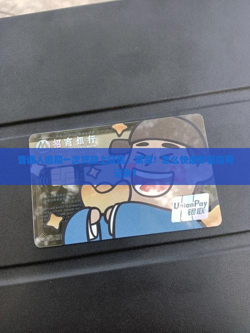 普通人逾期一次贷款上征信，紧急！怎么快速修复信用记录？