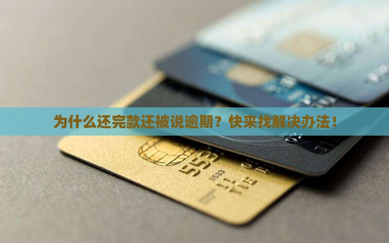 为什么还完款还被说逾期？快来找解决办法！