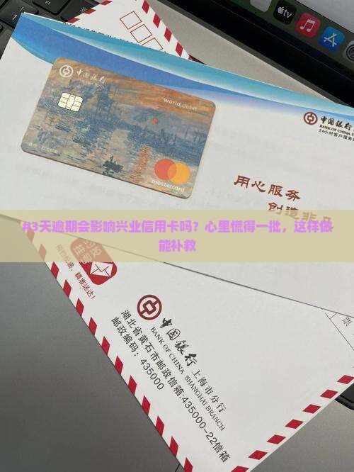 #3天逾期会影响兴业信用卡吗？心里慌得一批，这样做能补救