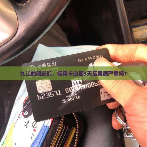 九江的朋友们，信用卡逾期3天后果很严重吗？
