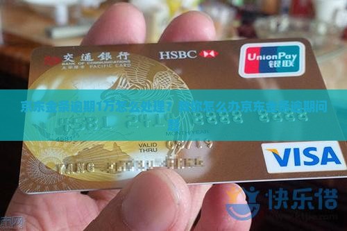 京东金条逾期1万怎么处理？教你怎么办京东金条逾期问题