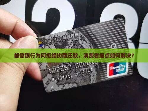 邮储银行为何拒绝协商还款，消费者痛点如何解决？