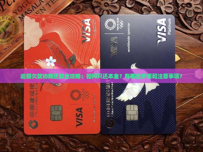 逾期欠款协商还款全攻略：如何只还本金？有哪些步骤和注意事项？