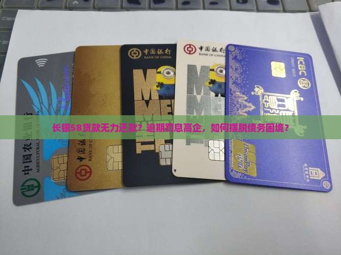 长银58贷款无力还款？逾期罚息高企，如何摆脱债务困境？