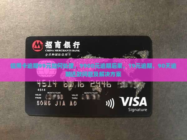 信用卡逾期99元如何处理，9900元逾期后果，19元逾期，90天逾期还款问题及解决方案