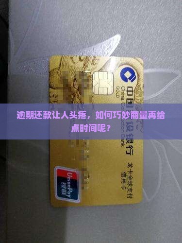逾期还款让人头疼，如何巧妙商量再给点时间呢？