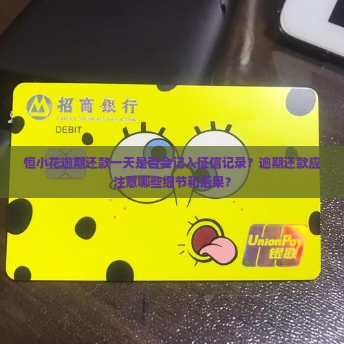 恒小花逾期还款一天是否会记入征信记录？逾期还款应注意哪些细节和后果？