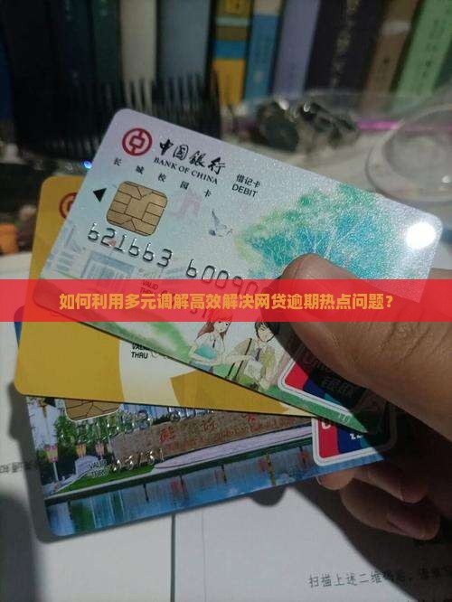 如何利用多元调解高效解决网贷逾期热点问题？