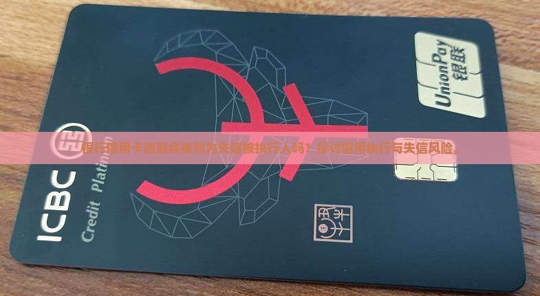 银行信用卡逾期会被列为失信被执行人吗？探讨信用执行与失信风险。