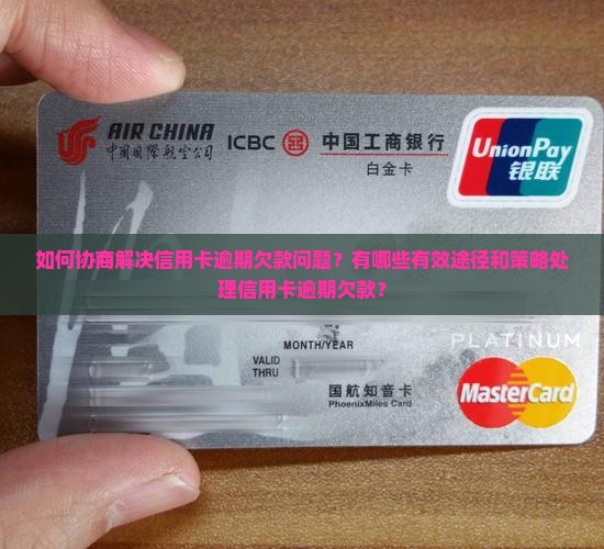 如何协商解决信用卡逾期欠款问题？有哪些有效途径和策略处理信用卡逾期欠款？