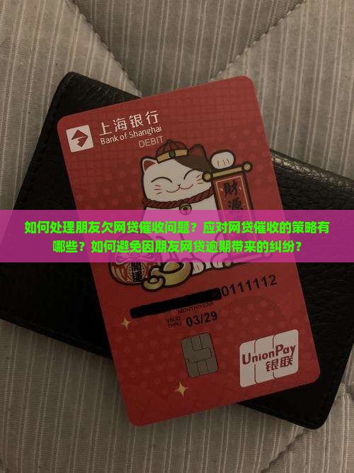 如何处理朋友欠网贷催收问题？应对网贷催收的策略有哪些？如何避免因朋友网贷逾期带来的纠纷？