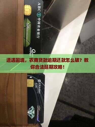遭遇困境，农商贷款逾期还款怎么破？教你合法延期攻略！